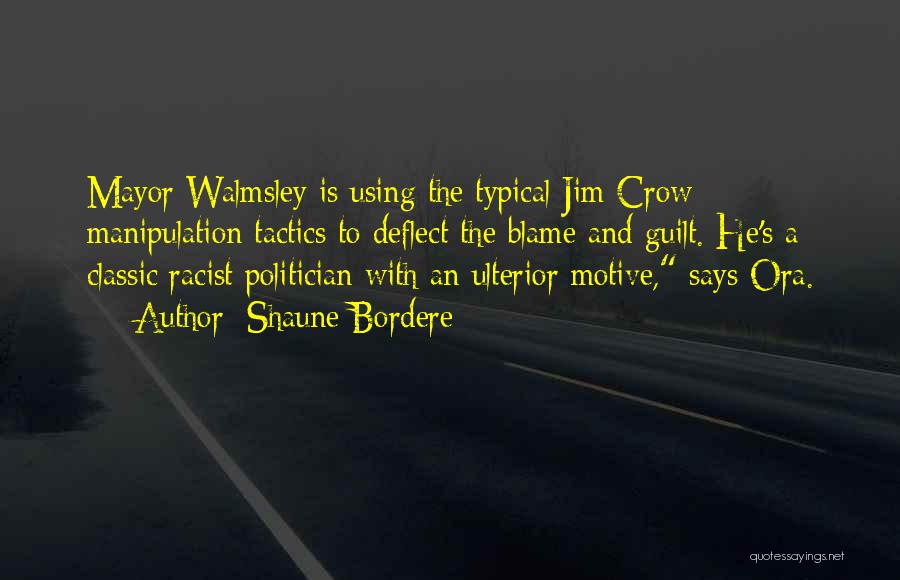 Shaune Bordere Quotes: Mayor Walmsley Is Using The Typical Jim Crow Manipulation Tactics To Deflect The Blame And Guilt. He's A Classic Racist