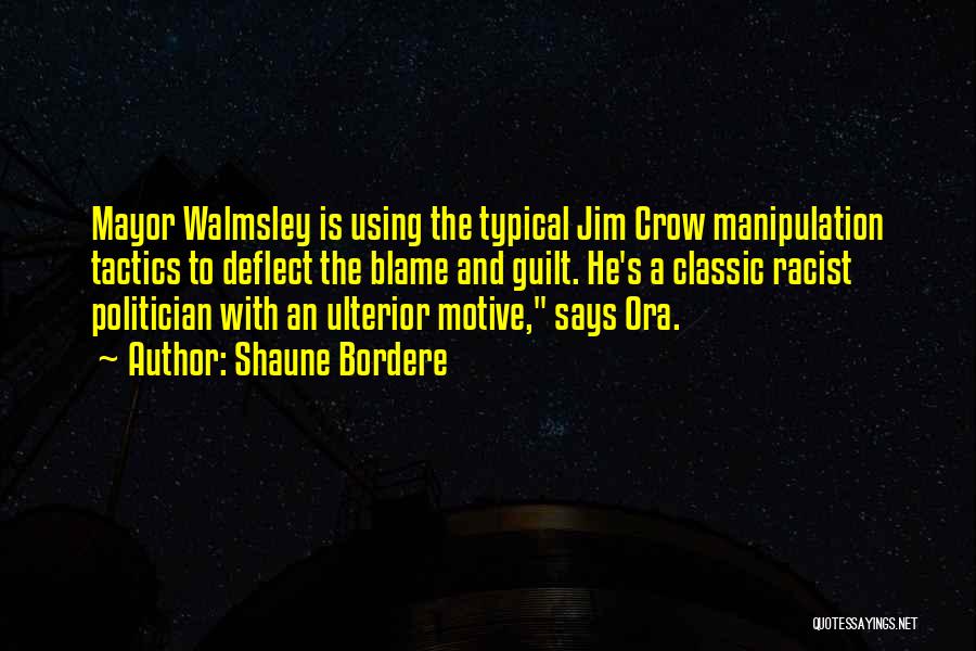 Shaune Bordere Quotes: Mayor Walmsley Is Using The Typical Jim Crow Manipulation Tactics To Deflect The Blame And Guilt. He's A Classic Racist