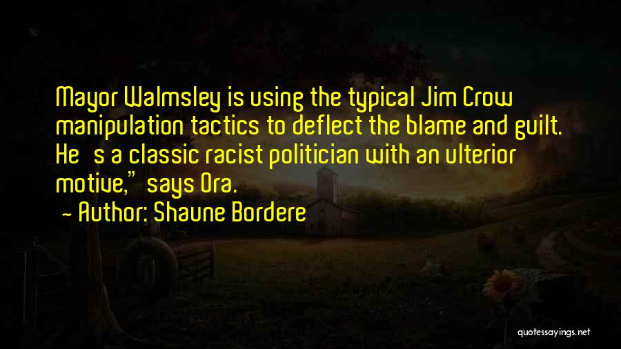 Shaune Bordere Quotes: Mayor Walmsley Is Using The Typical Jim Crow Manipulation Tactics To Deflect The Blame And Guilt. He's A Classic Racist