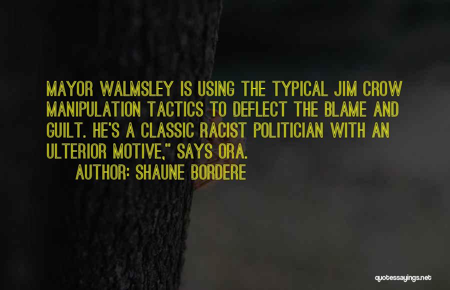 Shaune Bordere Quotes: Mayor Walmsley Is Using The Typical Jim Crow Manipulation Tactics To Deflect The Blame And Guilt. He's A Classic Racist