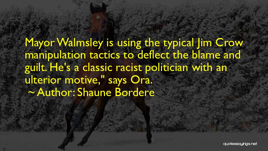 Shaune Bordere Quotes: Mayor Walmsley Is Using The Typical Jim Crow Manipulation Tactics To Deflect The Blame And Guilt. He's A Classic Racist