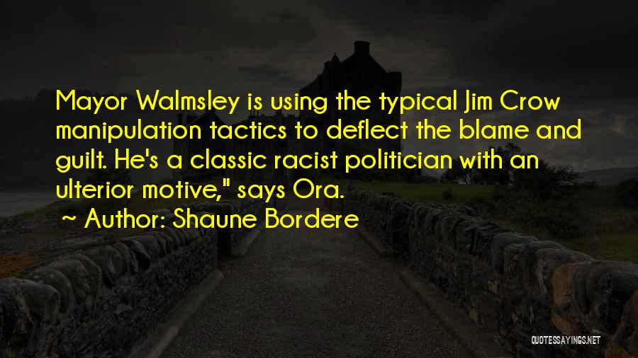 Shaune Bordere Quotes: Mayor Walmsley Is Using The Typical Jim Crow Manipulation Tactics To Deflect The Blame And Guilt. He's A Classic Racist