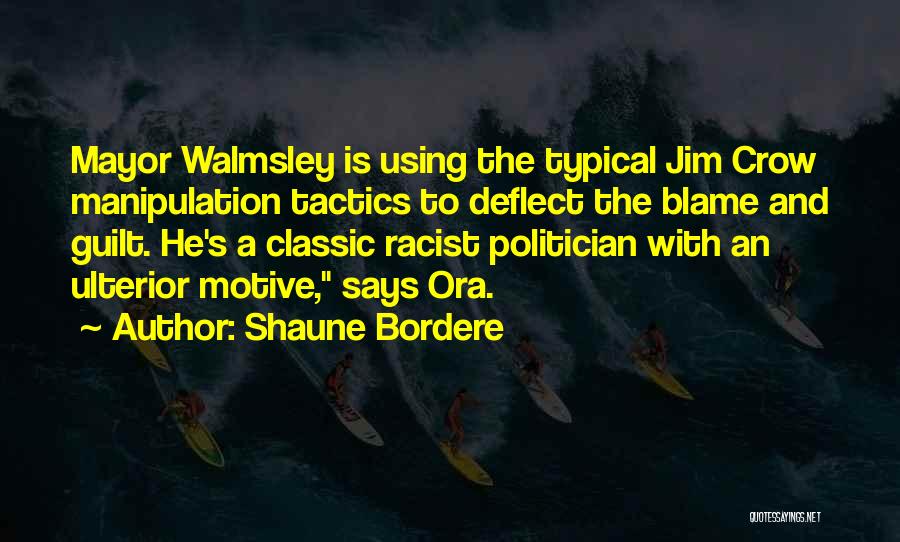 Shaune Bordere Quotes: Mayor Walmsley Is Using The Typical Jim Crow Manipulation Tactics To Deflect The Blame And Guilt. He's A Classic Racist