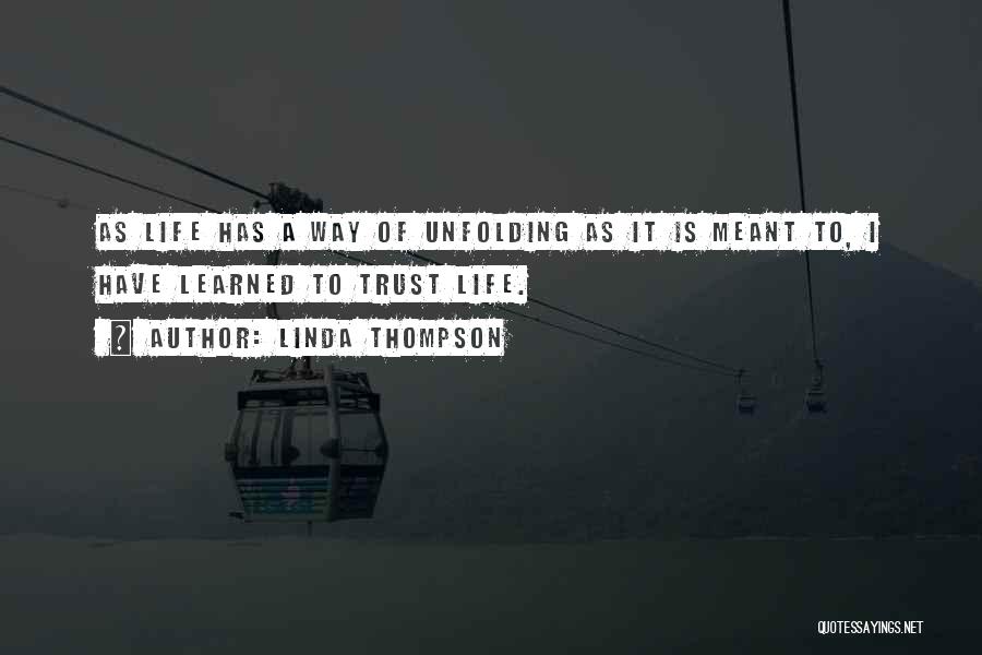 Linda Thompson Quotes: As Life Has A Way Of Unfolding As It Is Meant To, I Have Learned To Trust Life.