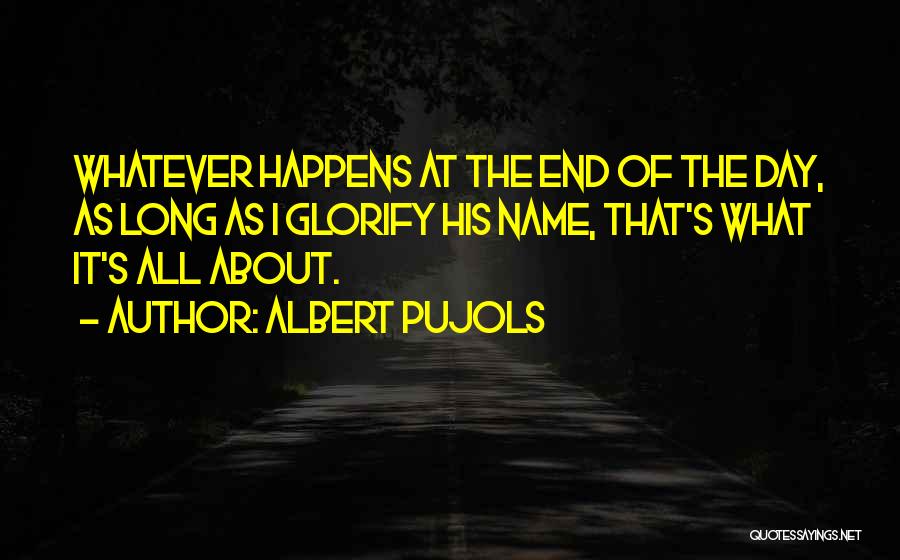 Albert Pujols Quotes: Whatever Happens At The End Of The Day, As Long As I Glorify His Name, That's What It's All About.