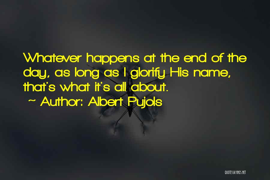 Albert Pujols Quotes: Whatever Happens At The End Of The Day, As Long As I Glorify His Name, That's What It's All About.