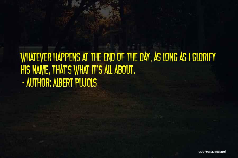 Albert Pujols Quotes: Whatever Happens At The End Of The Day, As Long As I Glorify His Name, That's What It's All About.