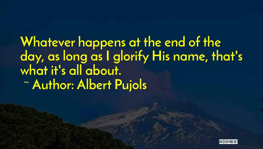 Albert Pujols Quotes: Whatever Happens At The End Of The Day, As Long As I Glorify His Name, That's What It's All About.