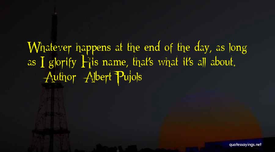 Albert Pujols Quotes: Whatever Happens At The End Of The Day, As Long As I Glorify His Name, That's What It's All About.