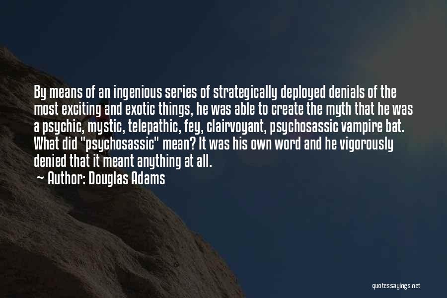 Douglas Adams Quotes: By Means Of An Ingenious Series Of Strategically Deployed Denials Of The Most Exciting And Exotic Things, He Was Able