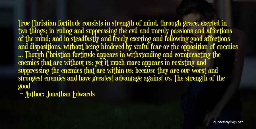 Jonathan Edwards Quotes: True Christian Fortitude Consists In Strength Of Mind, Through Grace, Exerted In Two Things; In Ruling And Suppressing The Evil