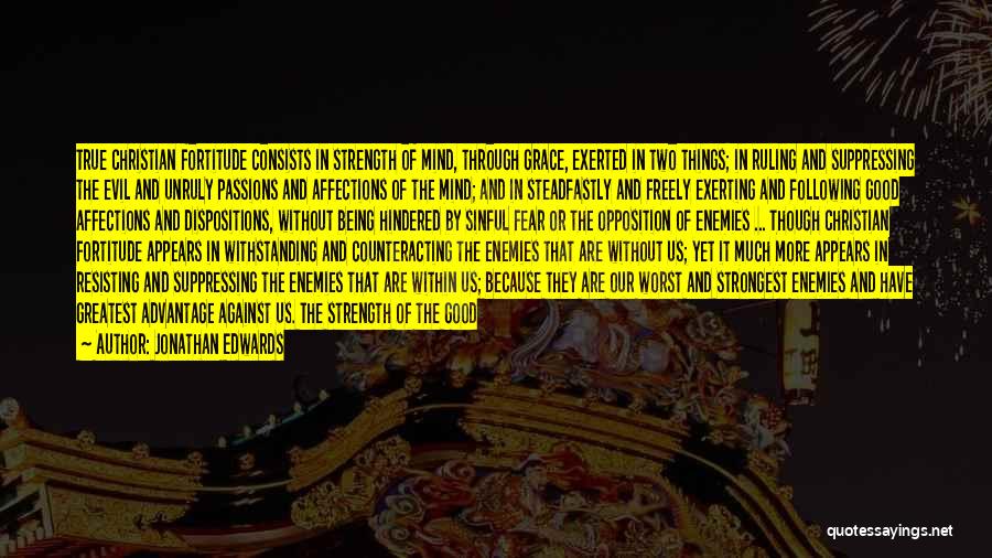 Jonathan Edwards Quotes: True Christian Fortitude Consists In Strength Of Mind, Through Grace, Exerted In Two Things; In Ruling And Suppressing The Evil