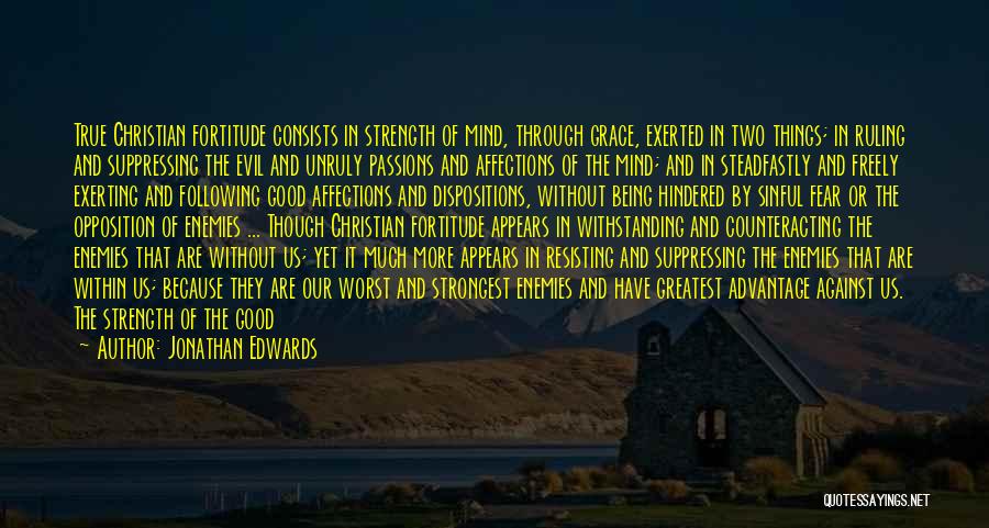 Jonathan Edwards Quotes: True Christian Fortitude Consists In Strength Of Mind, Through Grace, Exerted In Two Things; In Ruling And Suppressing The Evil