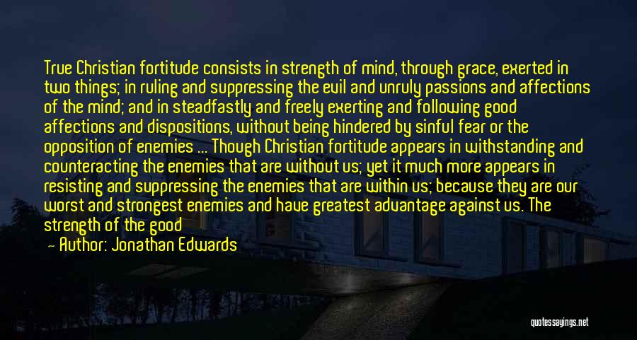 Jonathan Edwards Quotes: True Christian Fortitude Consists In Strength Of Mind, Through Grace, Exerted In Two Things; In Ruling And Suppressing The Evil