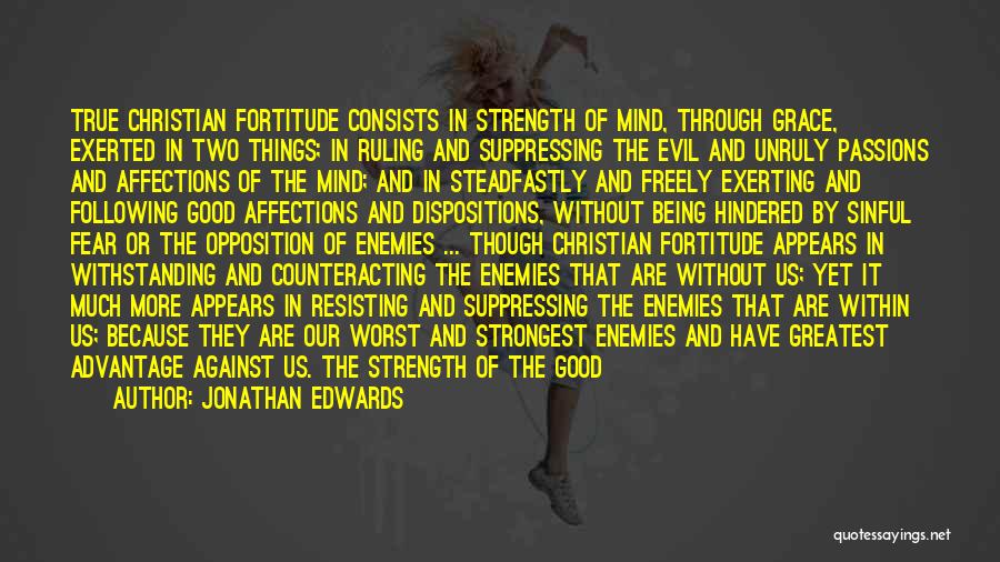 Jonathan Edwards Quotes: True Christian Fortitude Consists In Strength Of Mind, Through Grace, Exerted In Two Things; In Ruling And Suppressing The Evil