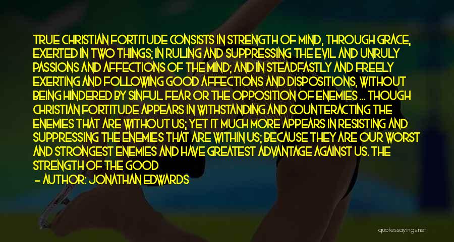 Jonathan Edwards Quotes: True Christian Fortitude Consists In Strength Of Mind, Through Grace, Exerted In Two Things; In Ruling And Suppressing The Evil