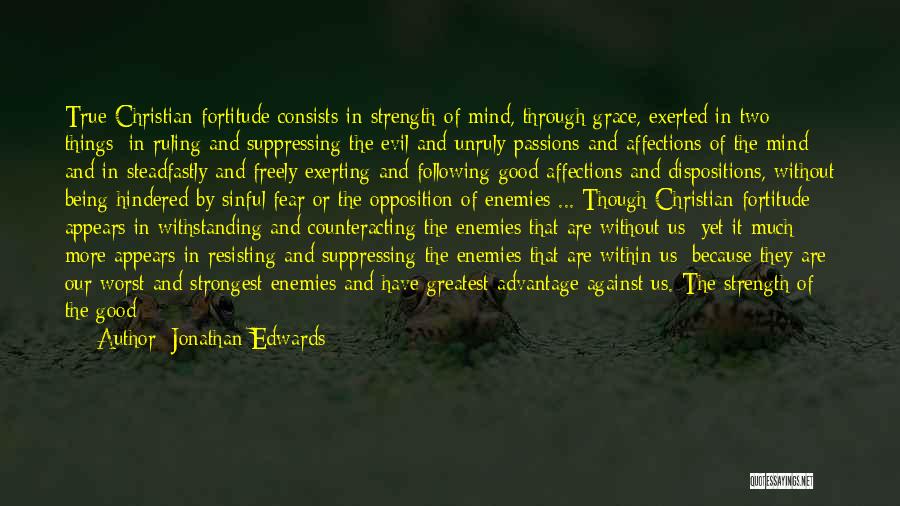 Jonathan Edwards Quotes: True Christian Fortitude Consists In Strength Of Mind, Through Grace, Exerted In Two Things; In Ruling And Suppressing The Evil