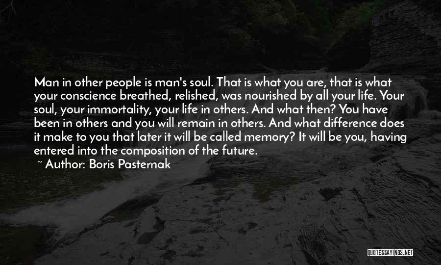 Boris Pasternak Quotes: Man In Other People Is Man's Soul. That Is What You Are, That Is What Your Conscience Breathed, Relished, Was