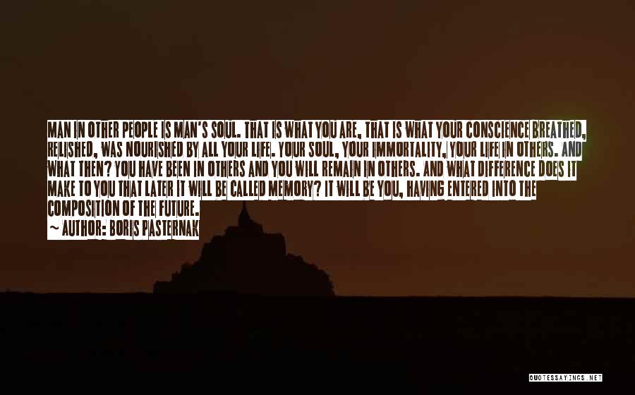 Boris Pasternak Quotes: Man In Other People Is Man's Soul. That Is What You Are, That Is What Your Conscience Breathed, Relished, Was
