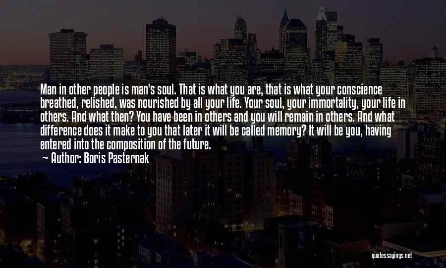 Boris Pasternak Quotes: Man In Other People Is Man's Soul. That Is What You Are, That Is What Your Conscience Breathed, Relished, Was