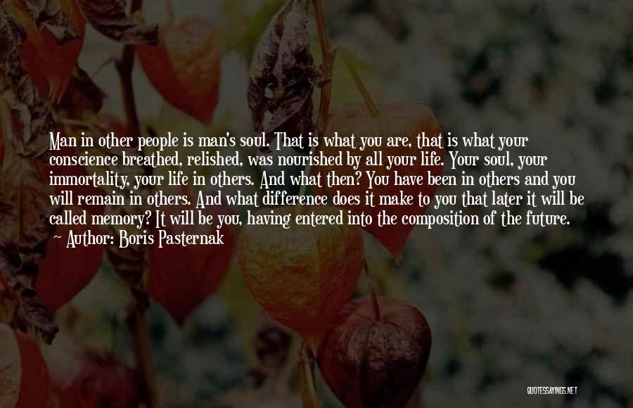 Boris Pasternak Quotes: Man In Other People Is Man's Soul. That Is What You Are, That Is What Your Conscience Breathed, Relished, Was
