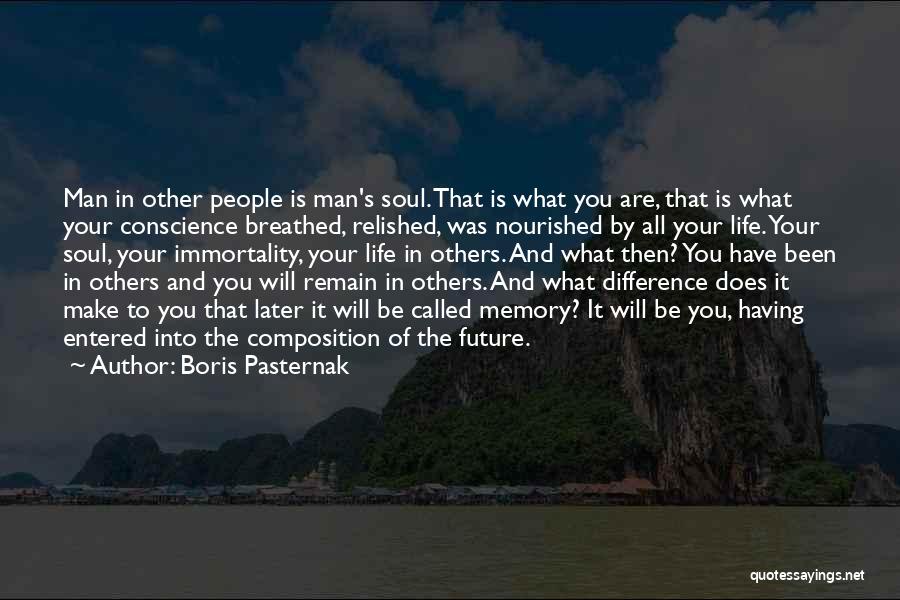 Boris Pasternak Quotes: Man In Other People Is Man's Soul. That Is What You Are, That Is What Your Conscience Breathed, Relished, Was