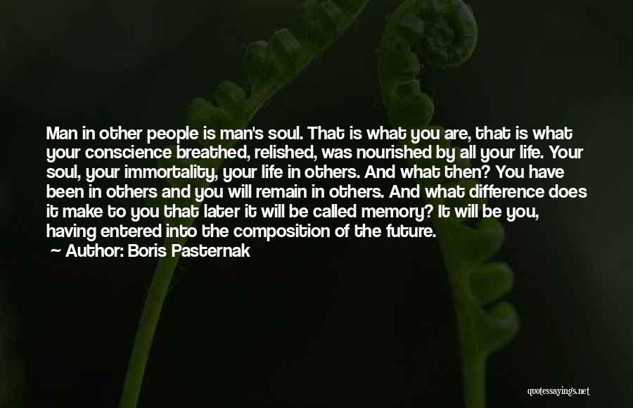 Boris Pasternak Quotes: Man In Other People Is Man's Soul. That Is What You Are, That Is What Your Conscience Breathed, Relished, Was