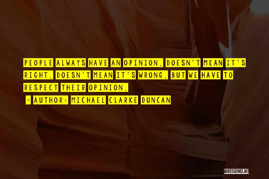 Michael Clarke Duncan Quotes: People Always Have An Opinion. Doesn't Mean It's Right, Doesn't Mean It's Wrong, But We Have To Respect Their Opinion.