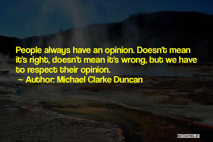 Michael Clarke Duncan Quotes: People Always Have An Opinion. Doesn't Mean It's Right, Doesn't Mean It's Wrong, But We Have To Respect Their Opinion.
