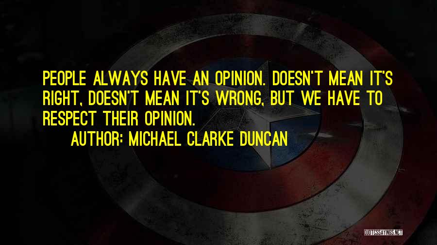 Michael Clarke Duncan Quotes: People Always Have An Opinion. Doesn't Mean It's Right, Doesn't Mean It's Wrong, But We Have To Respect Their Opinion.