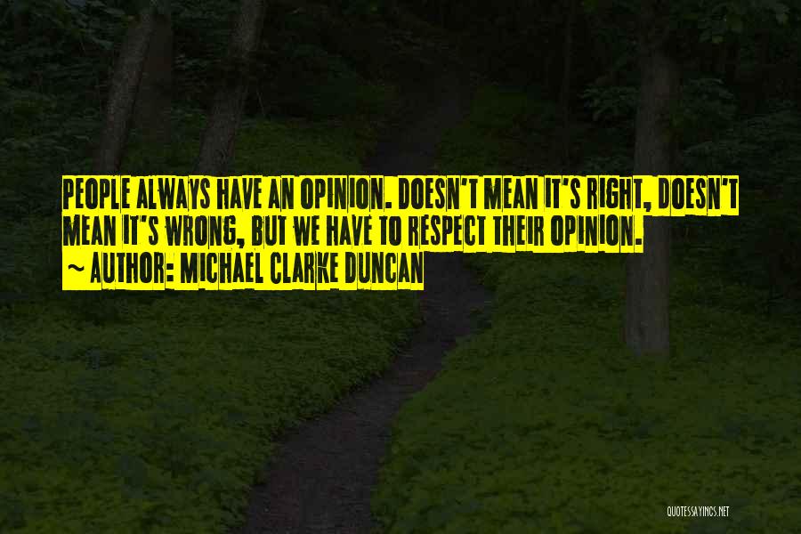 Michael Clarke Duncan Quotes: People Always Have An Opinion. Doesn't Mean It's Right, Doesn't Mean It's Wrong, But We Have To Respect Their Opinion.