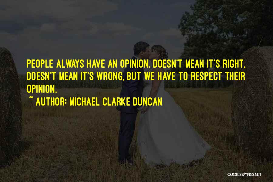 Michael Clarke Duncan Quotes: People Always Have An Opinion. Doesn't Mean It's Right, Doesn't Mean It's Wrong, But We Have To Respect Their Opinion.