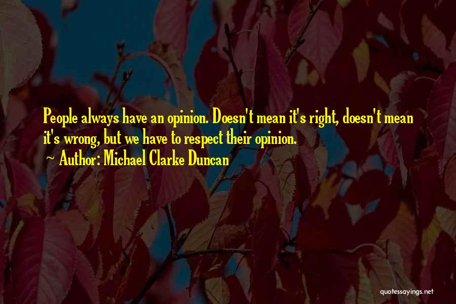 Michael Clarke Duncan Quotes: People Always Have An Opinion. Doesn't Mean It's Right, Doesn't Mean It's Wrong, But We Have To Respect Their Opinion.