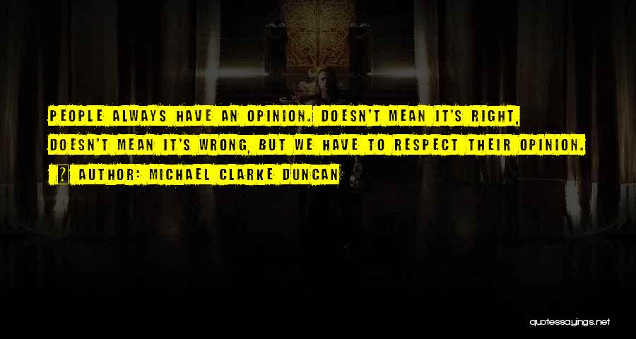 Michael Clarke Duncan Quotes: People Always Have An Opinion. Doesn't Mean It's Right, Doesn't Mean It's Wrong, But We Have To Respect Their Opinion.