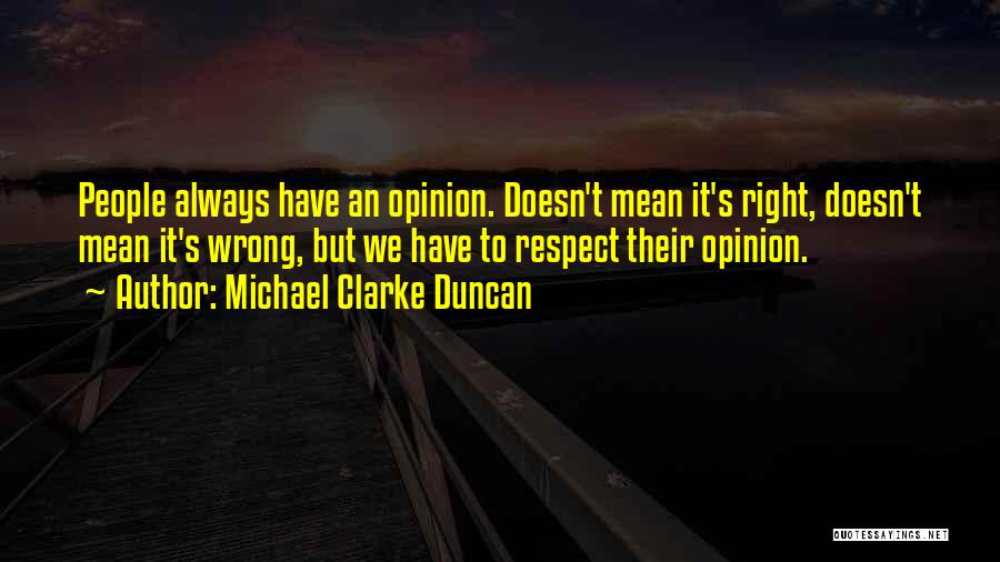 Michael Clarke Duncan Quotes: People Always Have An Opinion. Doesn't Mean It's Right, Doesn't Mean It's Wrong, But We Have To Respect Their Opinion.