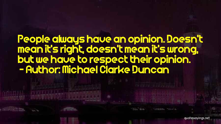 Michael Clarke Duncan Quotes: People Always Have An Opinion. Doesn't Mean It's Right, Doesn't Mean It's Wrong, But We Have To Respect Their Opinion.