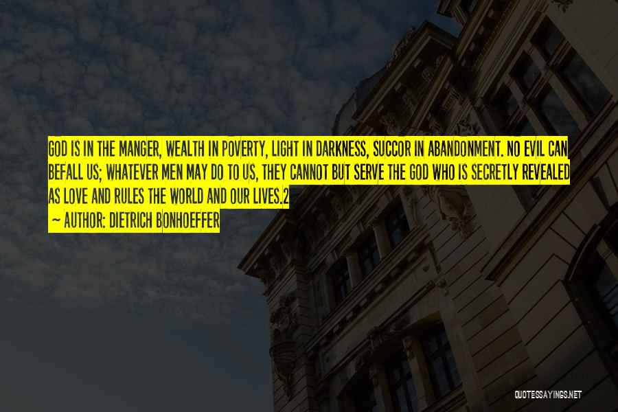 Dietrich Bonhoeffer Quotes: God Is In The Manger, Wealth In Poverty, Light In Darkness, Succor In Abandonment. No Evil Can Befall Us; Whatever