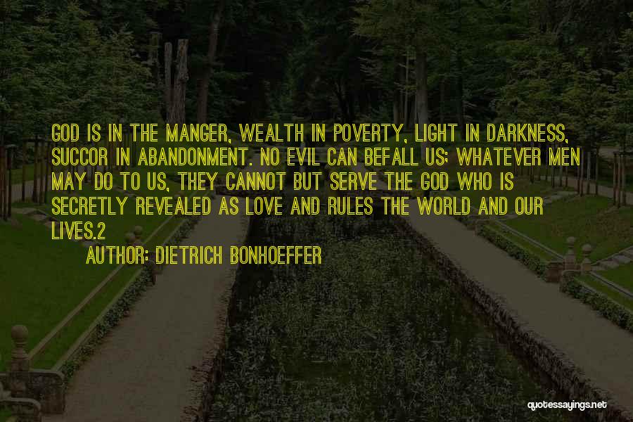 Dietrich Bonhoeffer Quotes: God Is In The Manger, Wealth In Poverty, Light In Darkness, Succor In Abandonment. No Evil Can Befall Us; Whatever