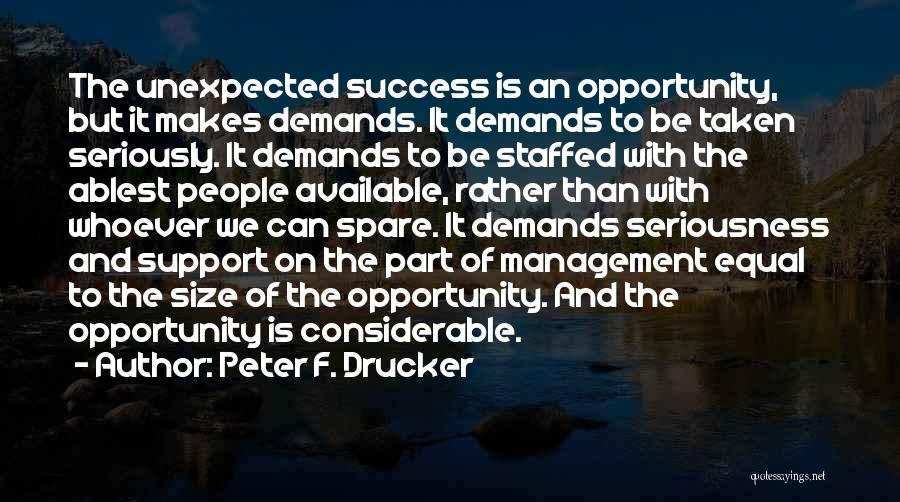 Peter F. Drucker Quotes: The Unexpected Success Is An Opportunity, But It Makes Demands. It Demands To Be Taken Seriously. It Demands To Be