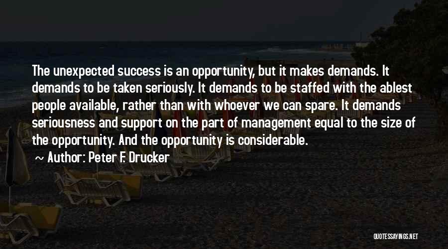 Peter F. Drucker Quotes: The Unexpected Success Is An Opportunity, But It Makes Demands. It Demands To Be Taken Seriously. It Demands To Be