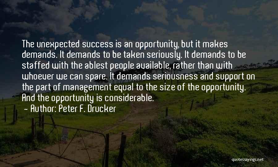 Peter F. Drucker Quotes: The Unexpected Success Is An Opportunity, But It Makes Demands. It Demands To Be Taken Seriously. It Demands To Be