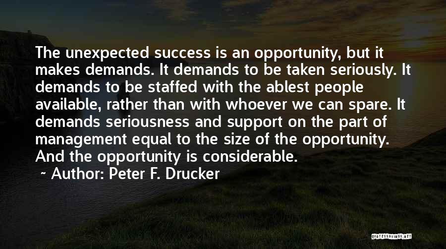 Peter F. Drucker Quotes: The Unexpected Success Is An Opportunity, But It Makes Demands. It Demands To Be Taken Seriously. It Demands To Be