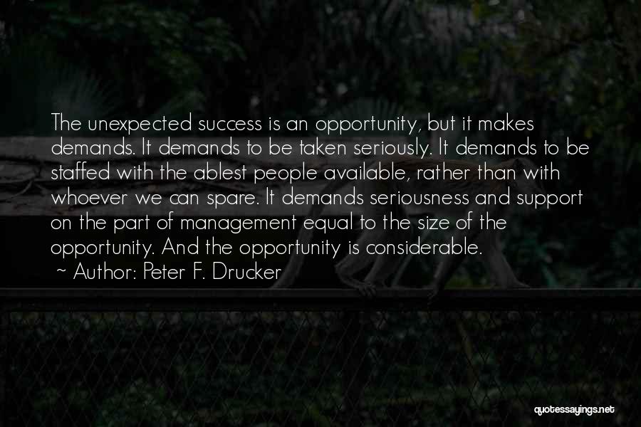 Peter F. Drucker Quotes: The Unexpected Success Is An Opportunity, But It Makes Demands. It Demands To Be Taken Seriously. It Demands To Be