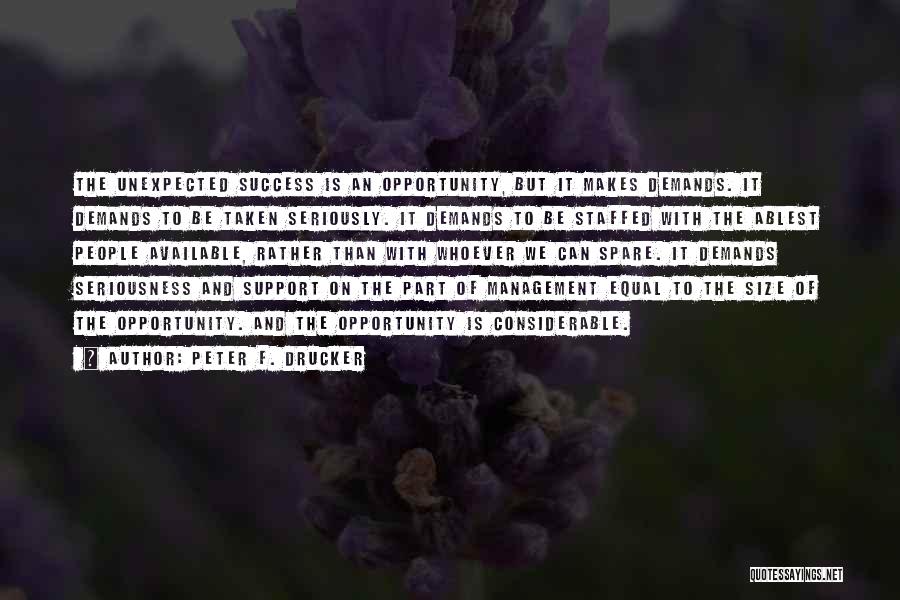 Peter F. Drucker Quotes: The Unexpected Success Is An Opportunity, But It Makes Demands. It Demands To Be Taken Seriously. It Demands To Be