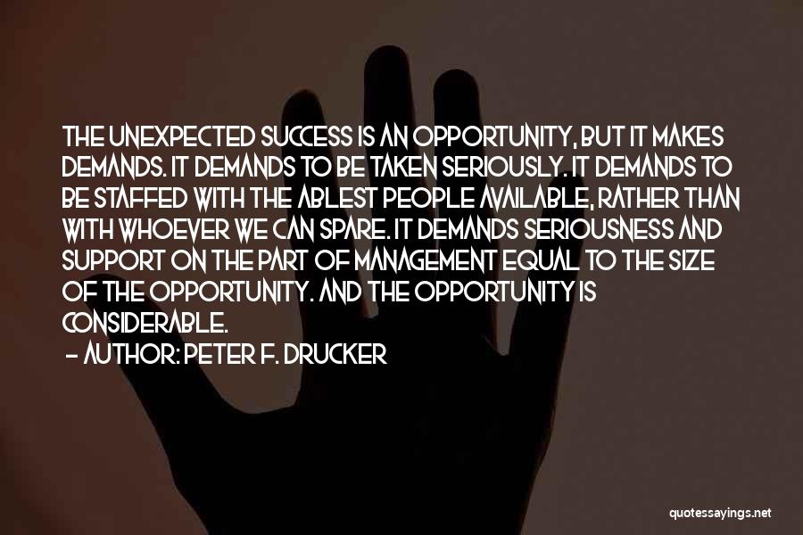 Peter F. Drucker Quotes: The Unexpected Success Is An Opportunity, But It Makes Demands. It Demands To Be Taken Seriously. It Demands To Be