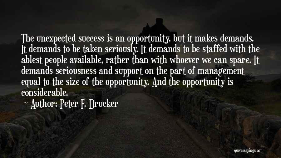 Peter F. Drucker Quotes: The Unexpected Success Is An Opportunity, But It Makes Demands. It Demands To Be Taken Seriously. It Demands To Be