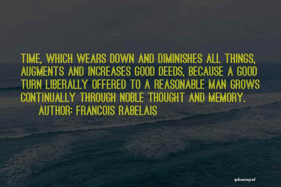 Francois Rabelais Quotes: Time, Which Wears Down And Diminishes All Things, Augments And Increases Good Deeds, Because A Good Turn Liberally Offered To