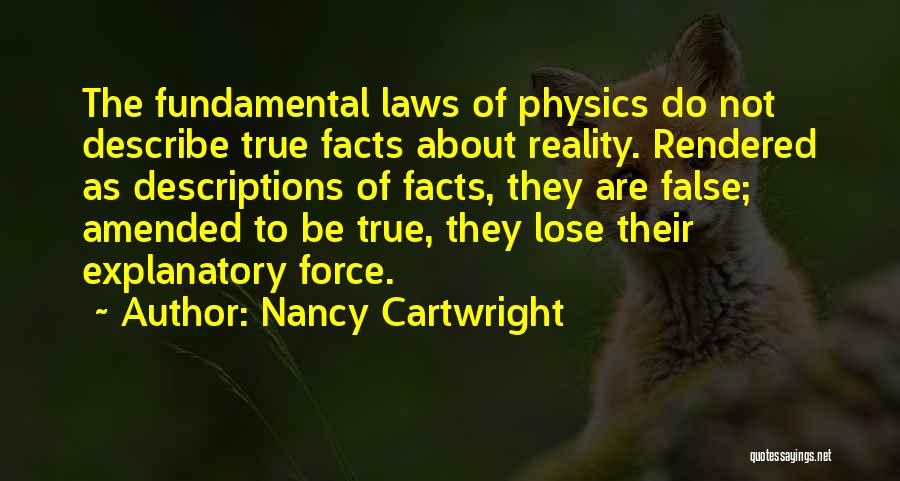 Nancy Cartwright Quotes: The Fundamental Laws Of Physics Do Not Describe True Facts About Reality. Rendered As Descriptions Of Facts, They Are False;