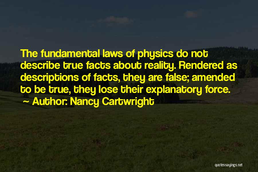 Nancy Cartwright Quotes: The Fundamental Laws Of Physics Do Not Describe True Facts About Reality. Rendered As Descriptions Of Facts, They Are False;