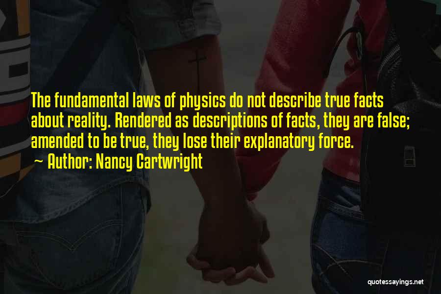 Nancy Cartwright Quotes: The Fundamental Laws Of Physics Do Not Describe True Facts About Reality. Rendered As Descriptions Of Facts, They Are False;